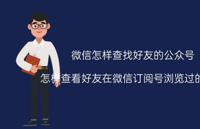 微信怎样查找好友的公众号 怎样查看好友在微信订阅号浏览过的文章？